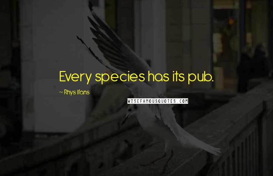 Rhys Ifans Quotes: Every species has its pub.