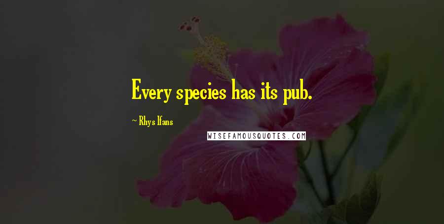 Rhys Ifans Quotes: Every species has its pub.