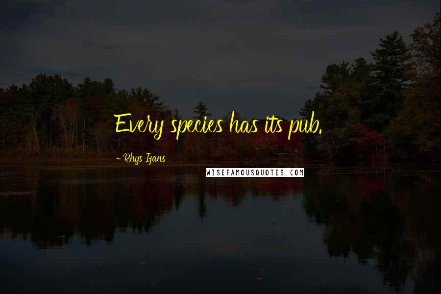 Rhys Ifans Quotes: Every species has its pub.