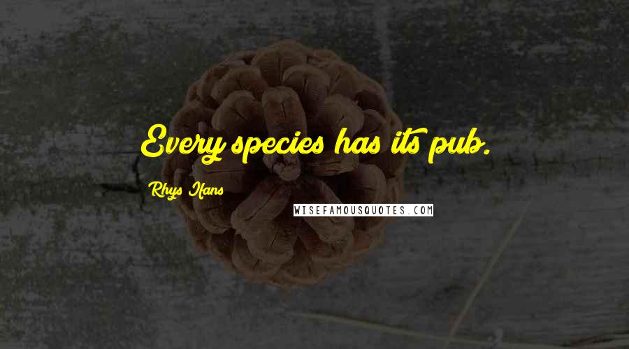 Rhys Ifans Quotes: Every species has its pub.