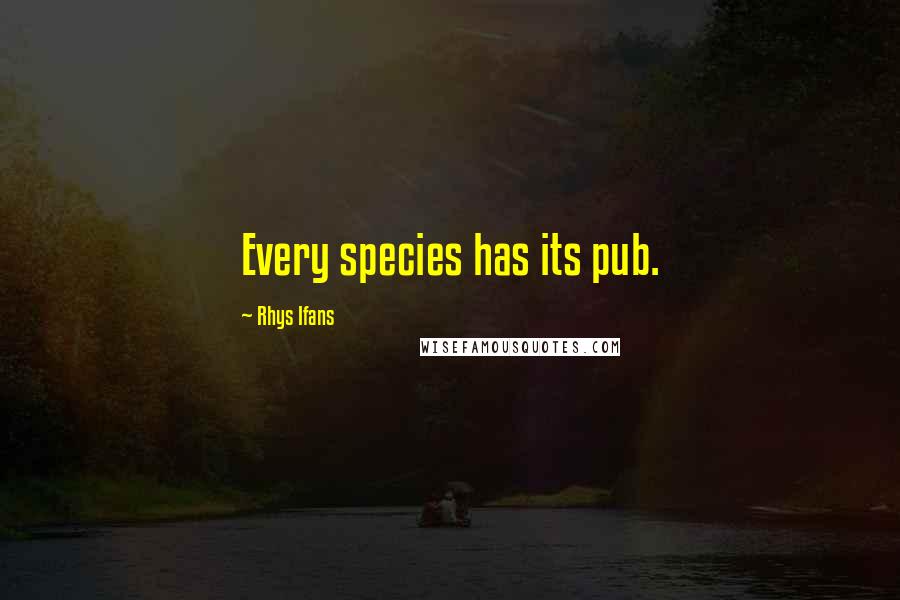 Rhys Ifans Quotes: Every species has its pub.