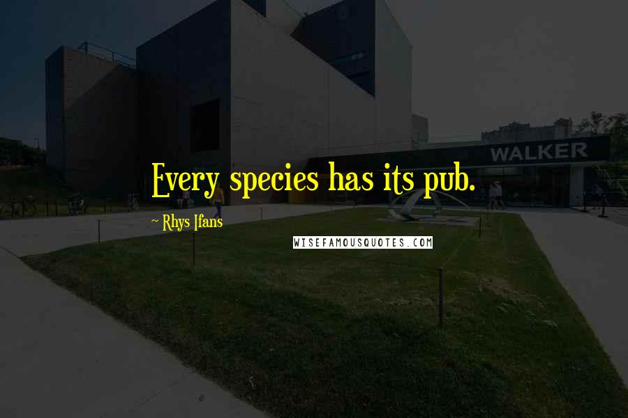 Rhys Ifans Quotes: Every species has its pub.