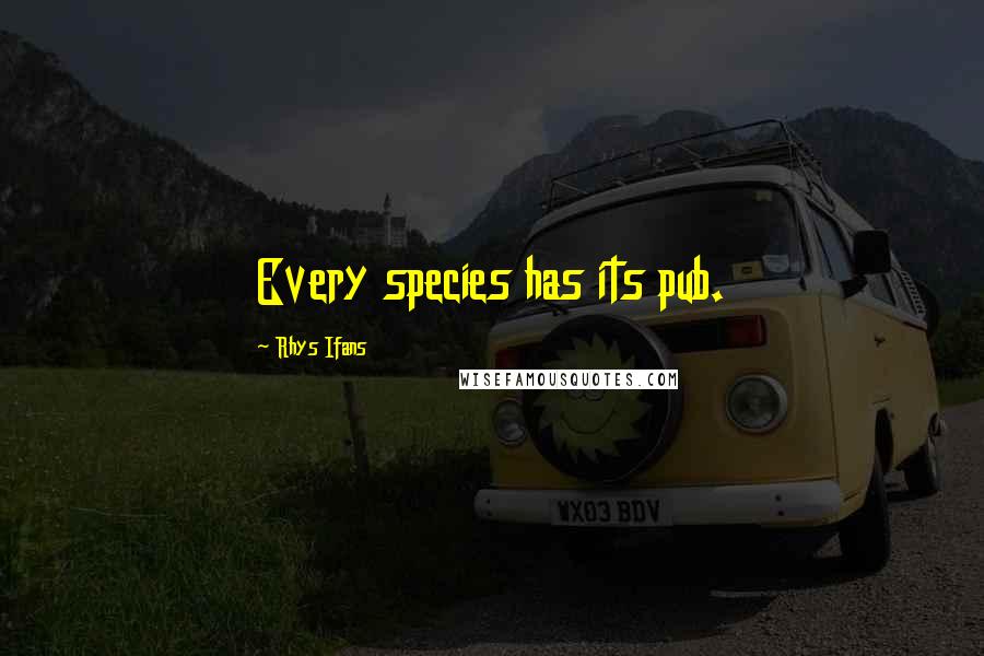 Rhys Ifans Quotes: Every species has its pub.