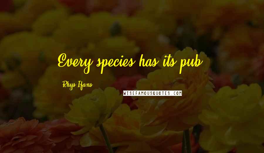 Rhys Ifans Quotes: Every species has its pub.