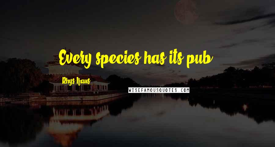 Rhys Ifans Quotes: Every species has its pub.