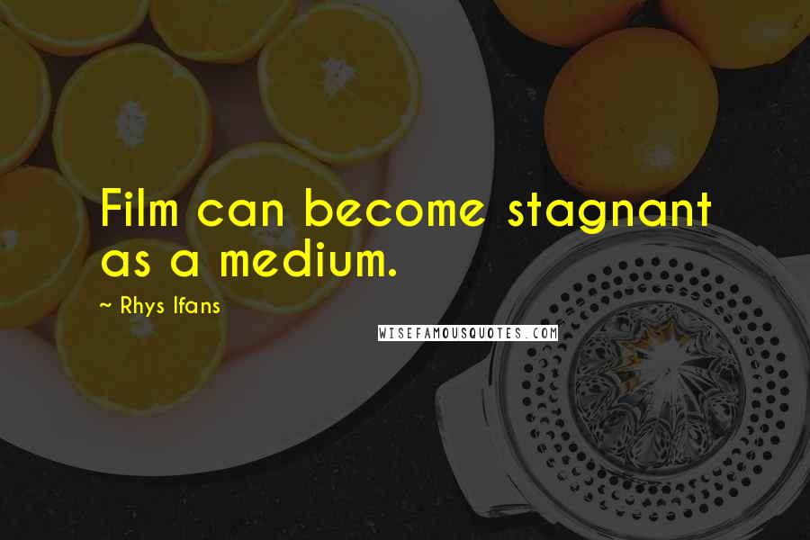 Rhys Ifans Quotes: Film can become stagnant as a medium.