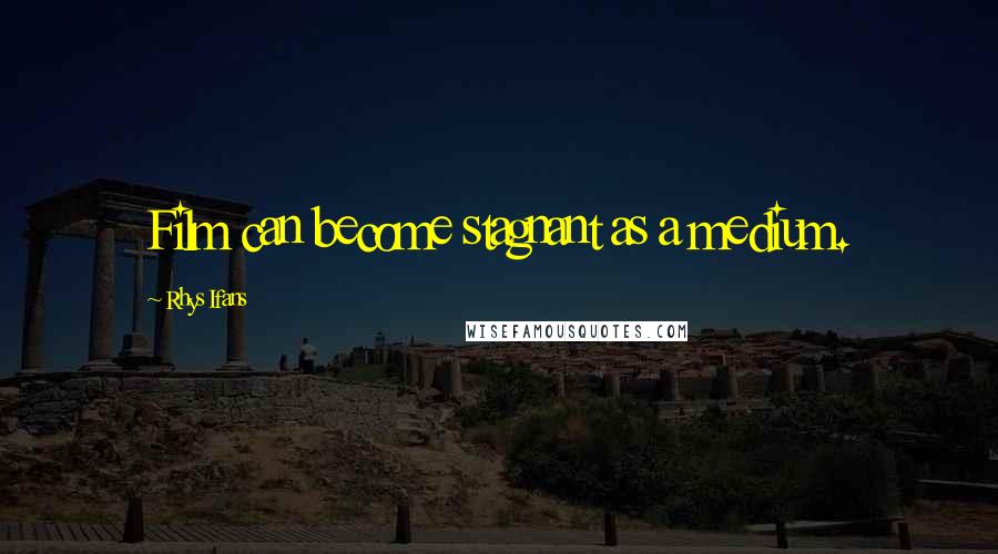 Rhys Ifans Quotes: Film can become stagnant as a medium.