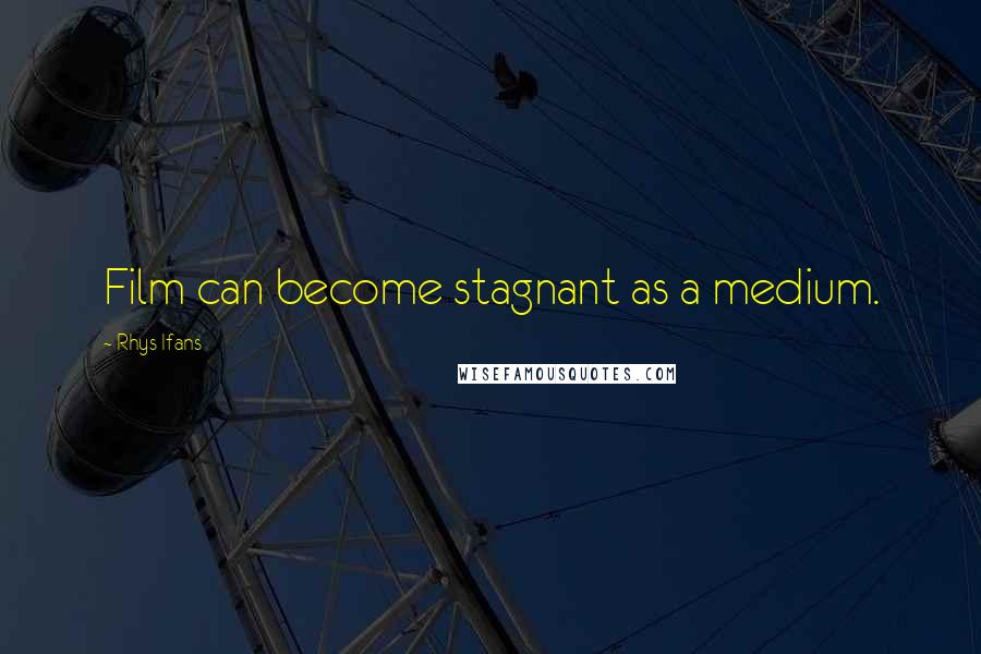 Rhys Ifans Quotes: Film can become stagnant as a medium.