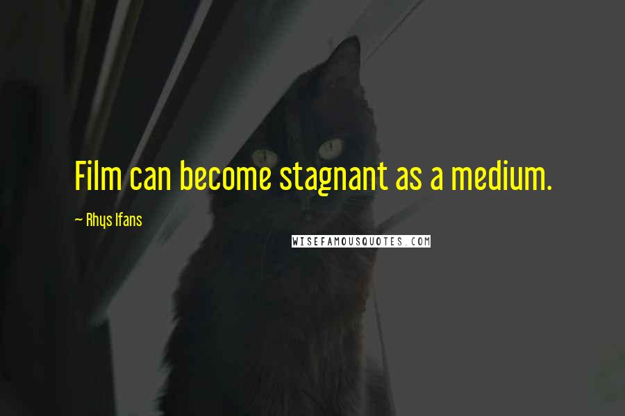 Rhys Ifans Quotes: Film can become stagnant as a medium.