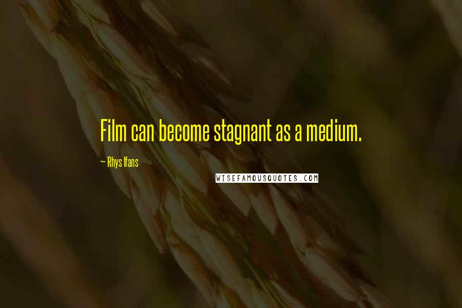 Rhys Ifans Quotes: Film can become stagnant as a medium.