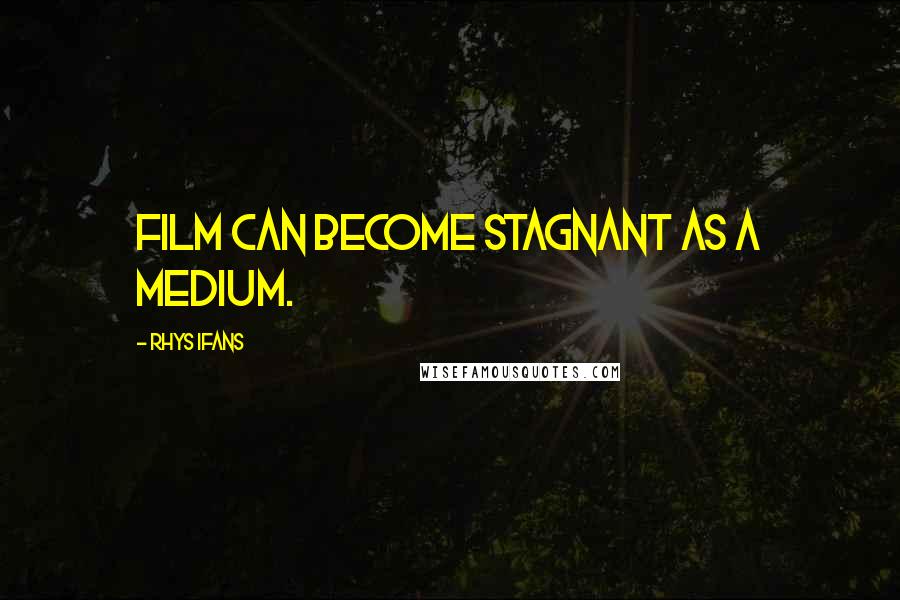 Rhys Ifans Quotes: Film can become stagnant as a medium.