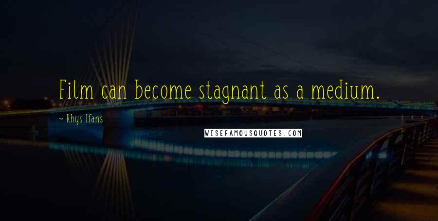 Rhys Ifans Quotes: Film can become stagnant as a medium.