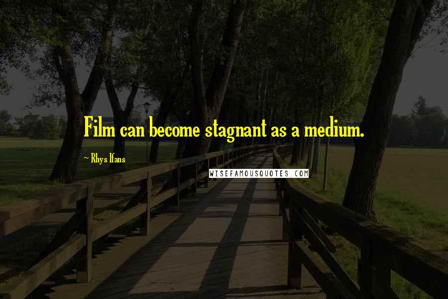 Rhys Ifans Quotes: Film can become stagnant as a medium.