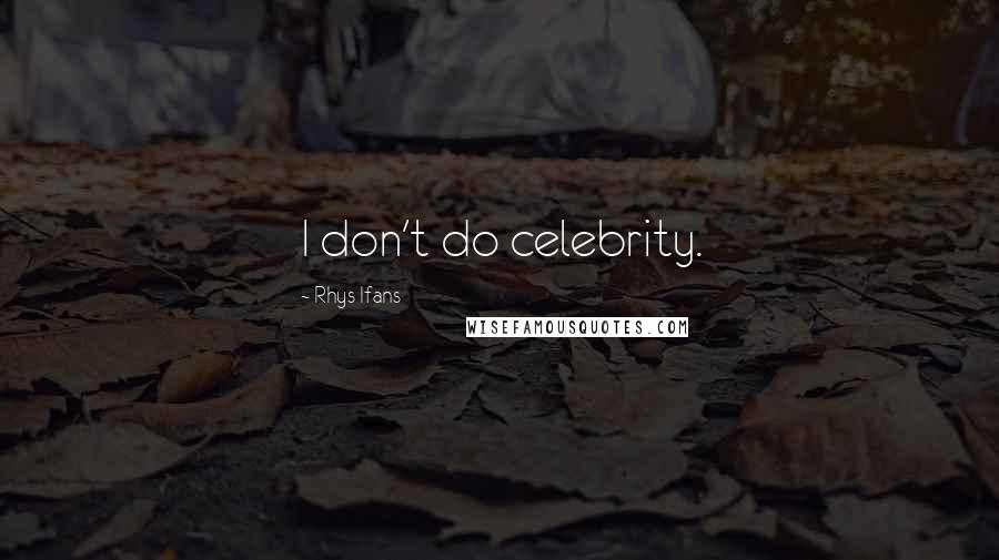 Rhys Ifans Quotes: I don't do celebrity.