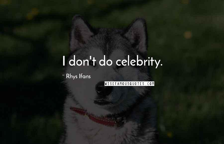 Rhys Ifans Quotes: I don't do celebrity.