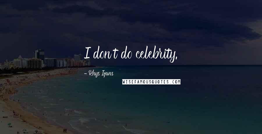 Rhys Ifans Quotes: I don't do celebrity.