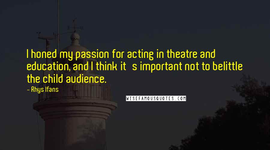 Rhys Ifans Quotes: I honed my passion for acting in theatre and education, and I think it's important not to belittle the child audience.