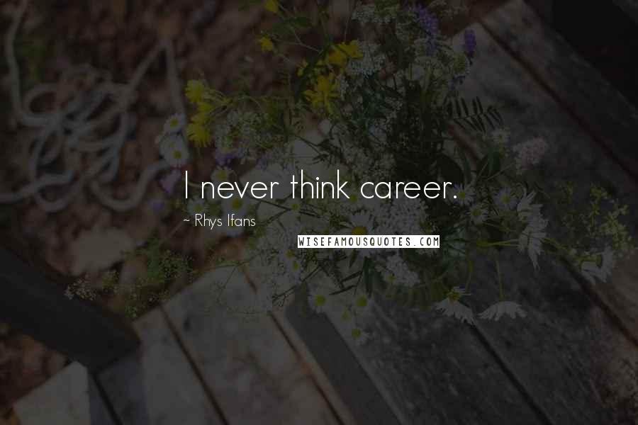 Rhys Ifans Quotes: I never think career.