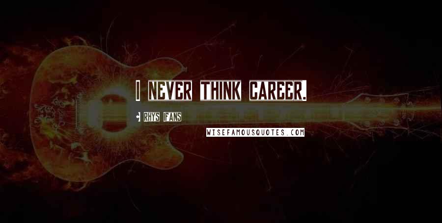 Rhys Ifans Quotes: I never think career.