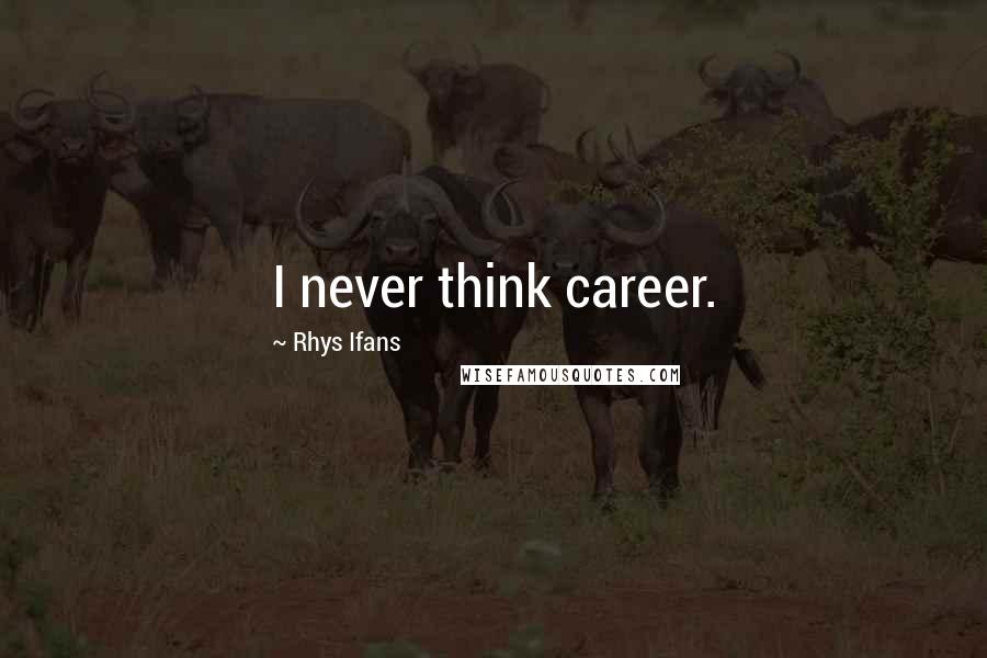 Rhys Ifans Quotes: I never think career.
