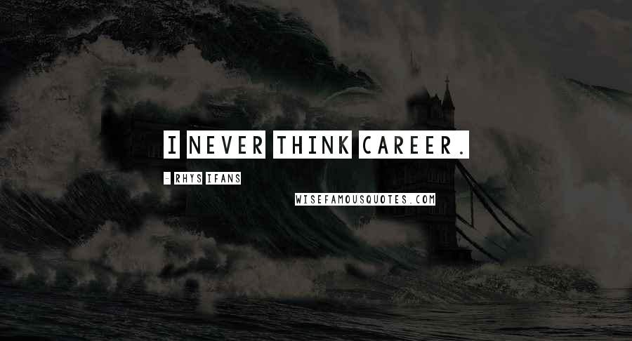 Rhys Ifans Quotes: I never think career.