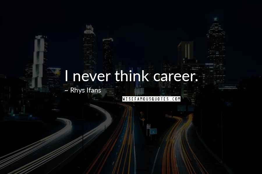 Rhys Ifans Quotes: I never think career.