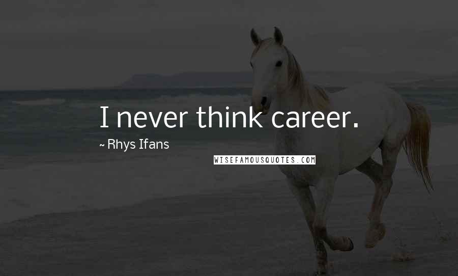 Rhys Ifans Quotes: I never think career.