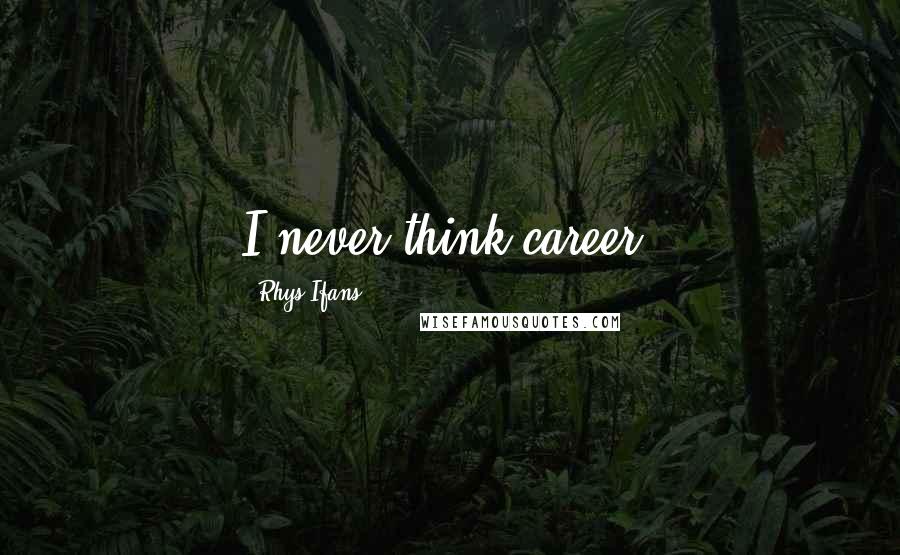 Rhys Ifans Quotes: I never think career.