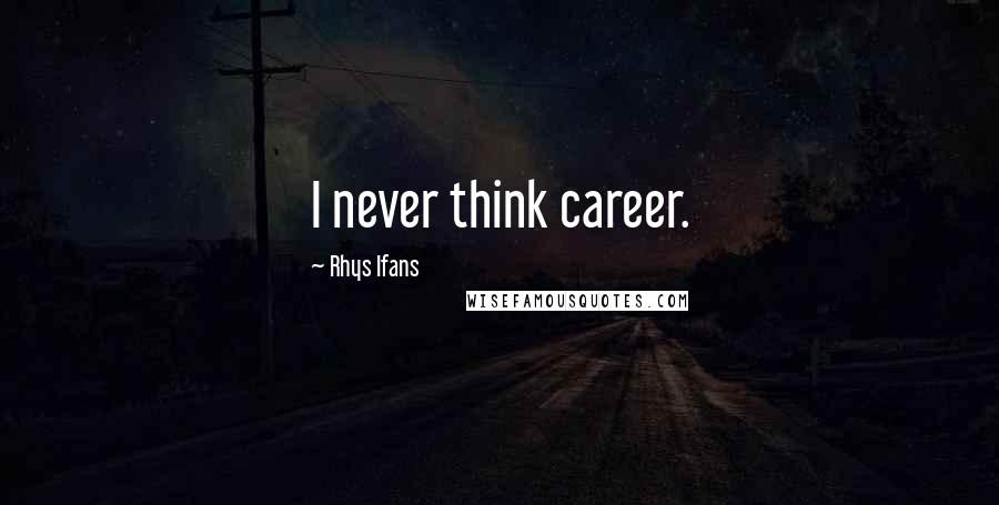 Rhys Ifans Quotes: I never think career.