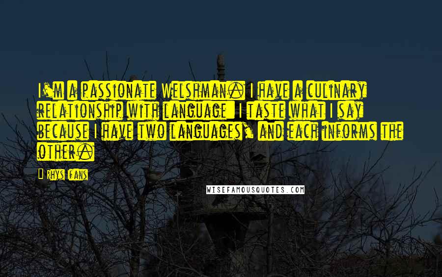 Rhys Ifans Quotes: I'm a passionate Welshman. I have a culinary relationship with language: I taste what I say because I have two languages, and each informs the other.