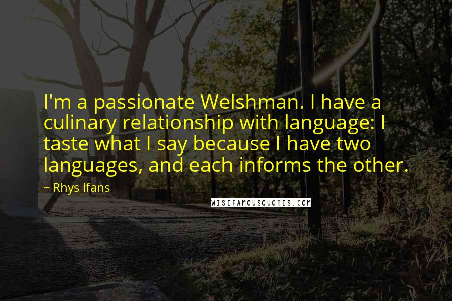 Rhys Ifans Quotes: I'm a passionate Welshman. I have a culinary relationship with language: I taste what I say because I have two languages, and each informs the other.