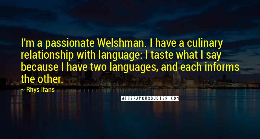 Rhys Ifans Quotes: I'm a passionate Welshman. I have a culinary relationship with language: I taste what I say because I have two languages, and each informs the other.