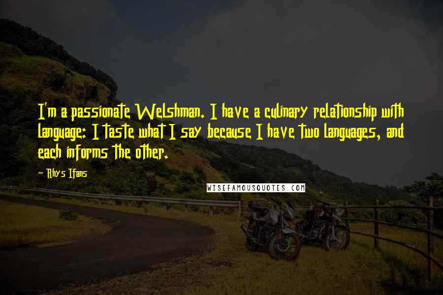 Rhys Ifans Quotes: I'm a passionate Welshman. I have a culinary relationship with language: I taste what I say because I have two languages, and each informs the other.