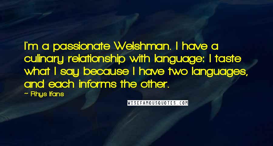 Rhys Ifans Quotes: I'm a passionate Welshman. I have a culinary relationship with language: I taste what I say because I have two languages, and each informs the other.