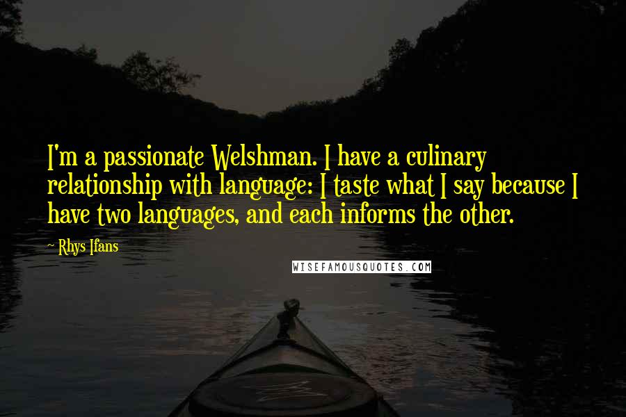 Rhys Ifans Quotes: I'm a passionate Welshman. I have a culinary relationship with language: I taste what I say because I have two languages, and each informs the other.