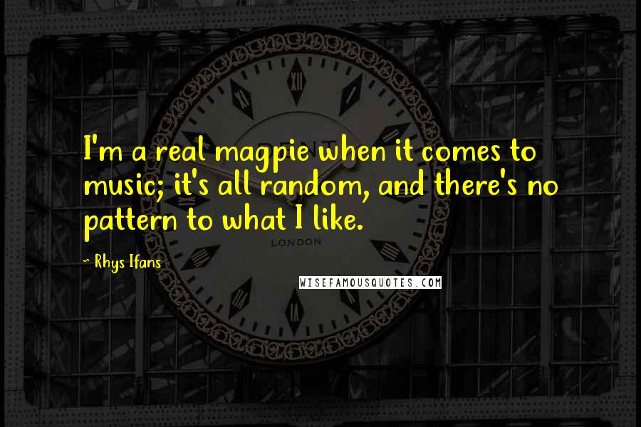 Rhys Ifans Quotes: I'm a real magpie when it comes to music; it's all random, and there's no pattern to what I like.