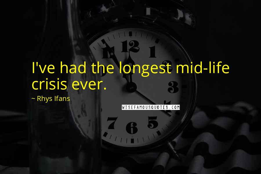 Rhys Ifans Quotes: I've had the longest mid-life crisis ever.