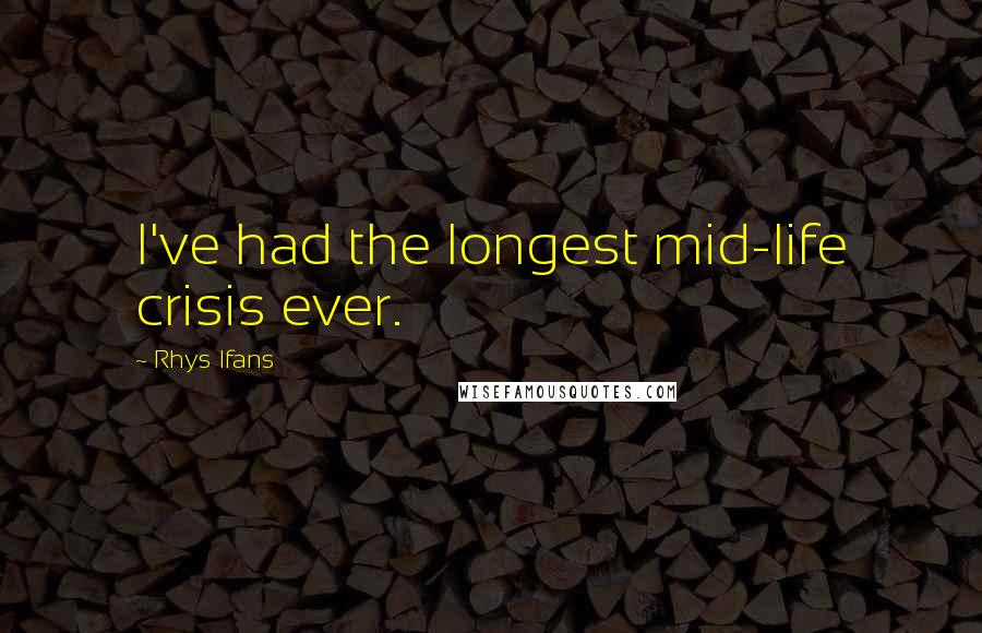 Rhys Ifans Quotes: I've had the longest mid-life crisis ever.