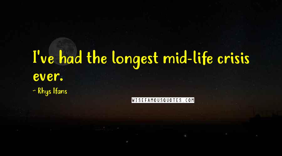 Rhys Ifans Quotes: I've had the longest mid-life crisis ever.