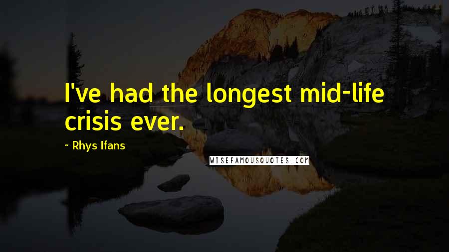 Rhys Ifans Quotes: I've had the longest mid-life crisis ever.