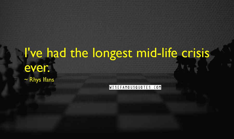 Rhys Ifans Quotes: I've had the longest mid-life crisis ever.
