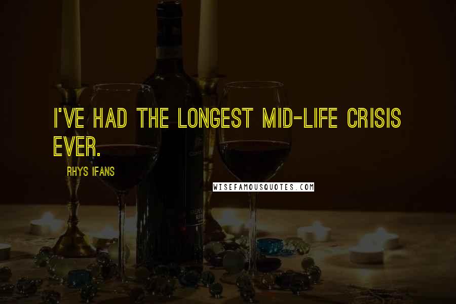 Rhys Ifans Quotes: I've had the longest mid-life crisis ever.