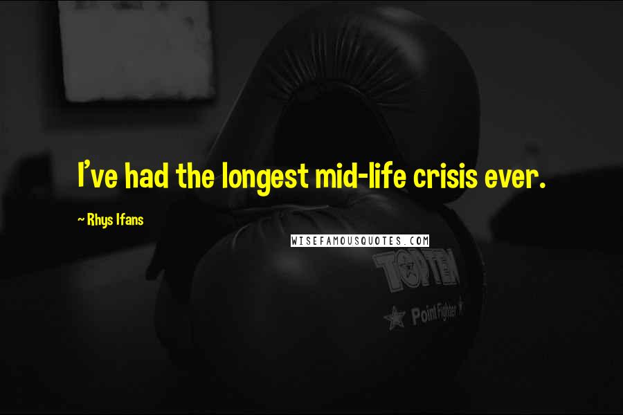 Rhys Ifans Quotes: I've had the longest mid-life crisis ever.