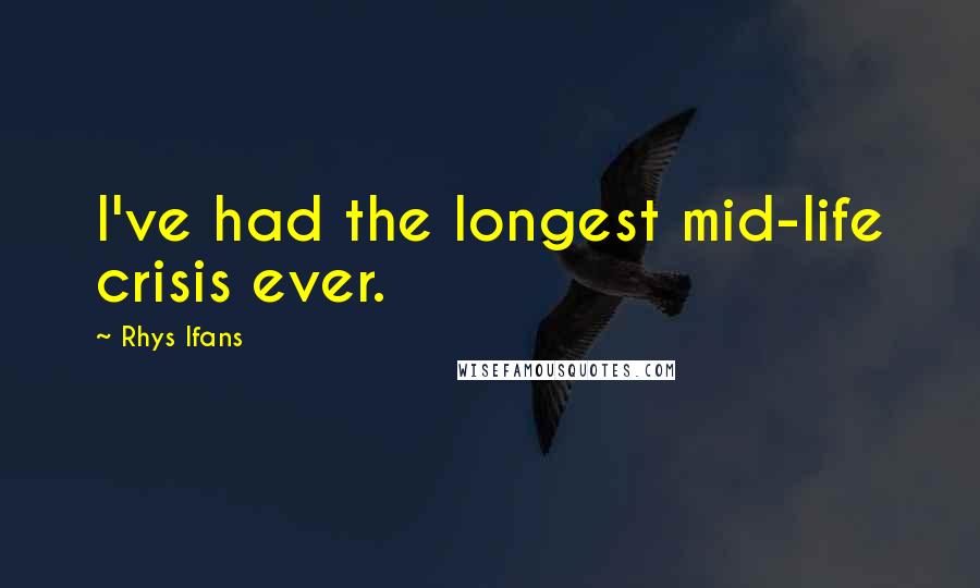 Rhys Ifans Quotes: I've had the longest mid-life crisis ever.