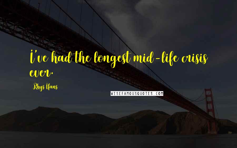 Rhys Ifans Quotes: I've had the longest mid-life crisis ever.