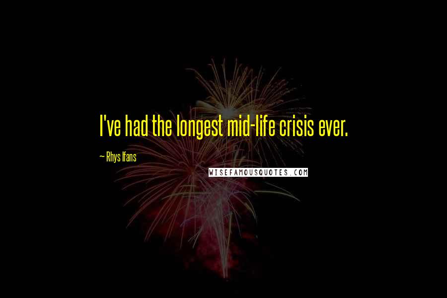 Rhys Ifans Quotes: I've had the longest mid-life crisis ever.