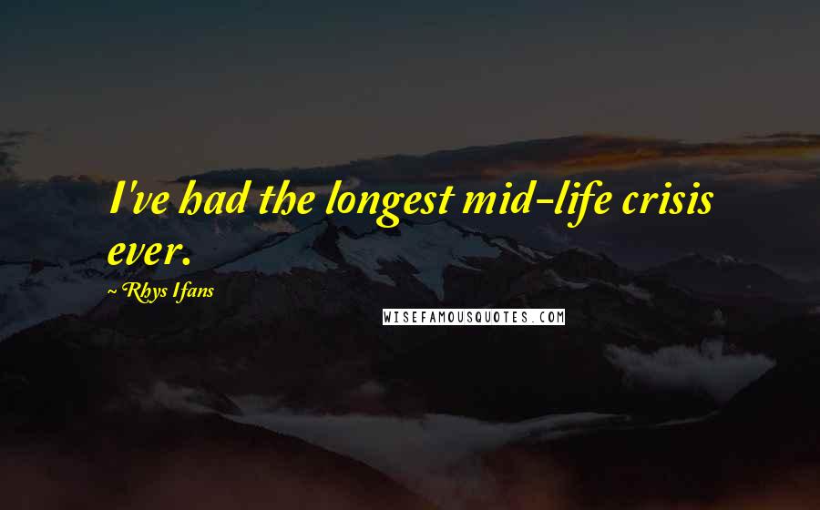 Rhys Ifans Quotes: I've had the longest mid-life crisis ever.