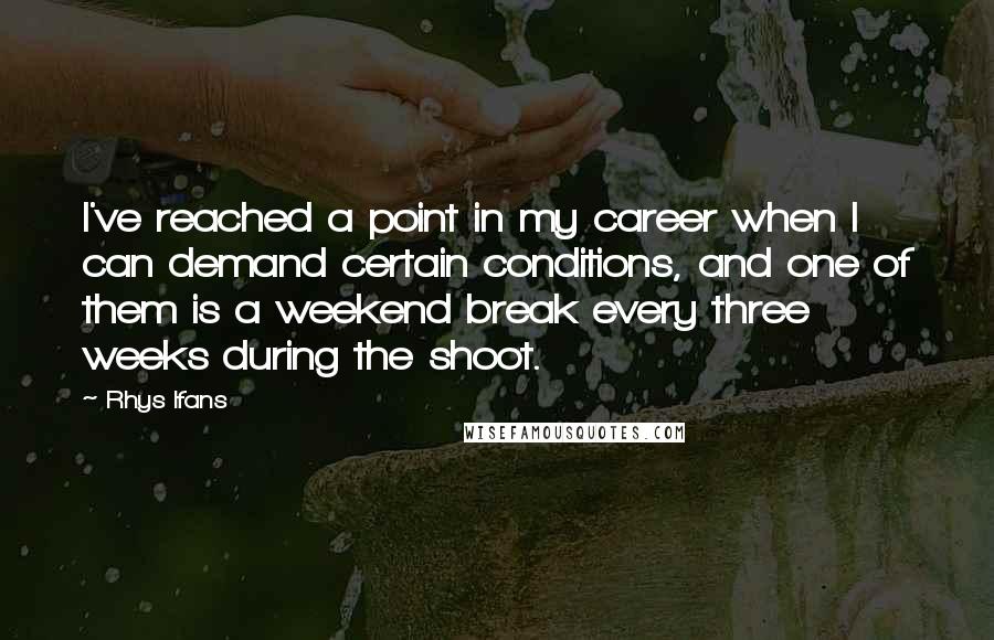 Rhys Ifans Quotes: I've reached a point in my career when I can demand certain conditions, and one of them is a weekend break every three weeks during the shoot.