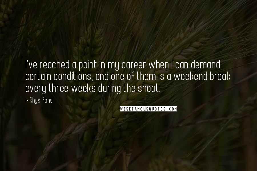 Rhys Ifans Quotes: I've reached a point in my career when I can demand certain conditions, and one of them is a weekend break every three weeks during the shoot.