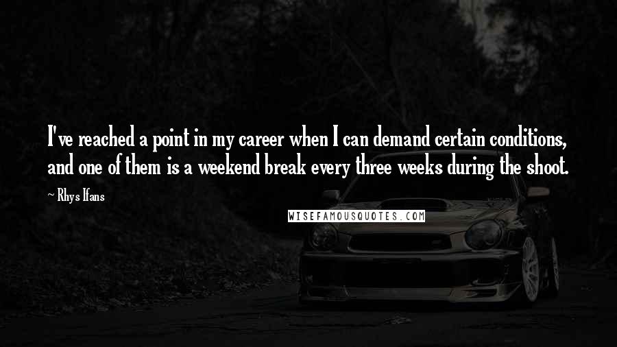 Rhys Ifans Quotes: I've reached a point in my career when I can demand certain conditions, and one of them is a weekend break every three weeks during the shoot.